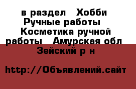  в раздел : Хобби. Ручные работы » Косметика ручной работы . Амурская обл.,Зейский р-н